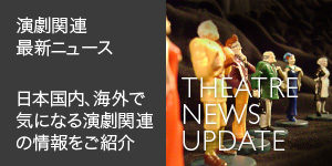 [演劇関連 最新ニュース] 日本国内、海外で気になる演劇関連の情報をご紹介 Theatre News Update